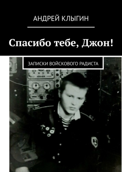 Спасибо тебе, Джон! Записки войскового радиста - Андрей Клыгин