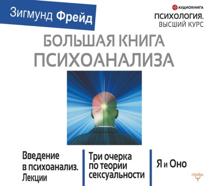 Большая книга психоанализа. Введение в психоанализ. Три очерка по теории сексуальности. Я и Оно (сборник) - Зигмунд Фрейд