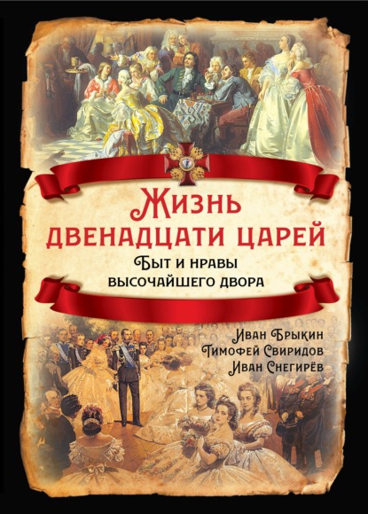 Жизнь двенадцати царей. Быт и нравы высочайшего двора - И. М. Снегирев