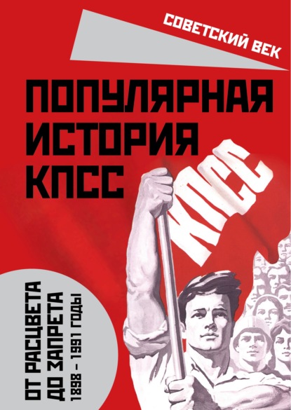 Популярная история КПСС. 1898 – 1991 годы. От расцвета до запрета - Михаил Вострышев