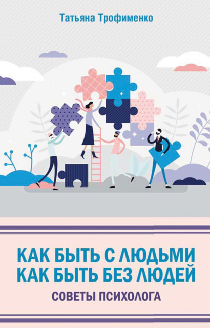 Как быть с людьми. Как быть без людей. Советы психолога — Татьяна Трофименко