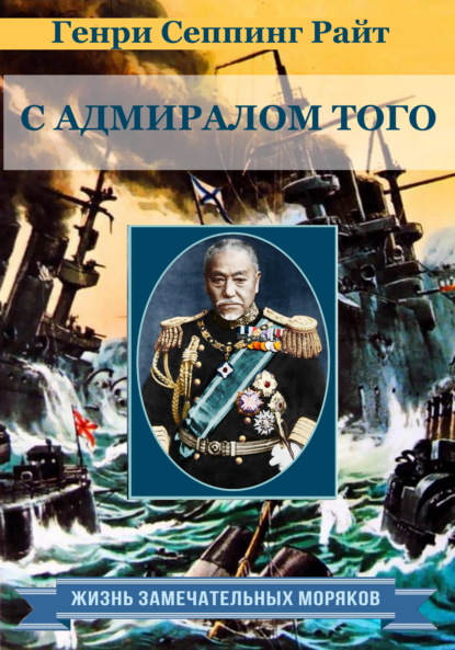 С адмиралом Того. Описание семимесячной действительной службы под его командованием - Генри Чарльз Сеппинг Райт