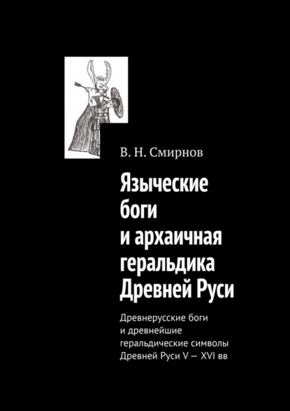 Языческие боги и архаичная геральдика Древней Руси. Древнерусские боги и древнейшие геральдические символы Древней Руси V—XVI вв - В. Н. Смирнов