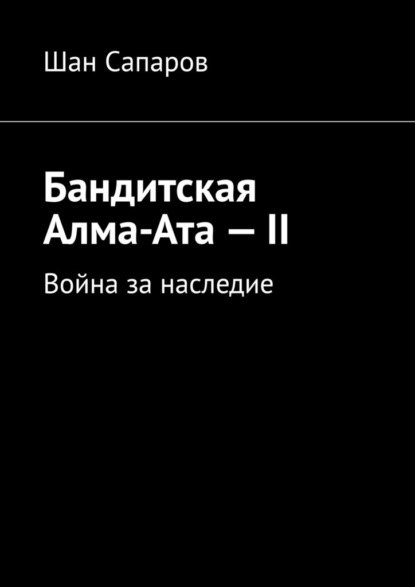 Бандитская Алма-Ата – II. Война за наследие - Шан Сапаров