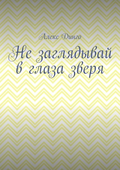 Не заглядывай в глаза зверя - Алекс Динго