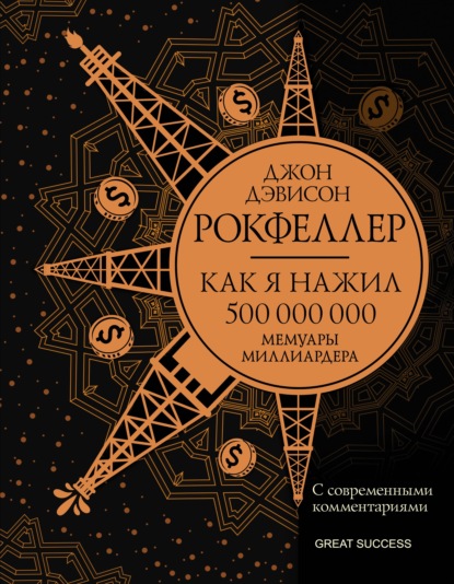 Как я нажил 500 000 000. Мемуары миллиардера с современными комментариями — Джон Дэвисон Рокфеллер