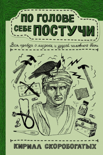 По голове себе постучи. Вся правда о мигрени и другой головной боли - Кирилл Скоробогатых