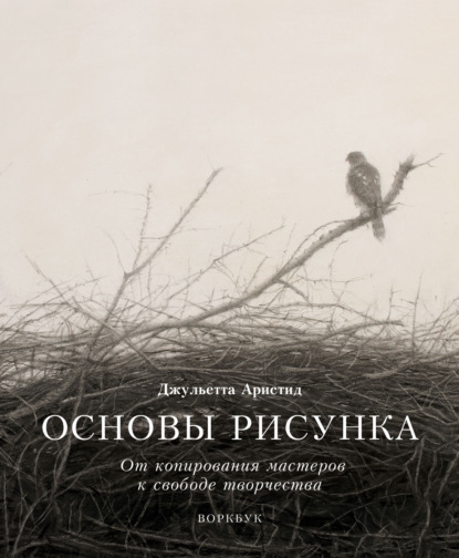 Основы рисунка. От копирования мастеров к свободе творчества. Воркбук - Джульетта Аристид