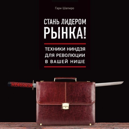 Стань лидером рынка! Техники ниндзя для революции в вашей нише - Гари Шапиро