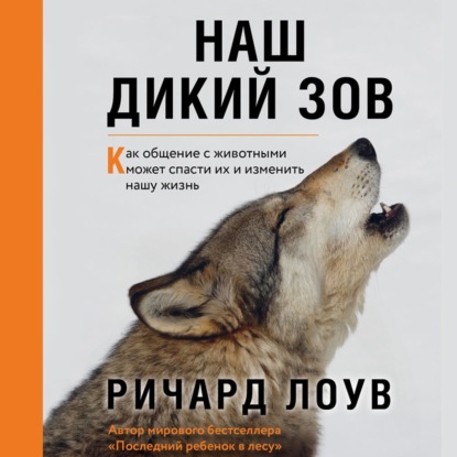 Наш дикий зов. Как общение с животными может спасти их и изменить нашу жизнь - Ричард Лоув