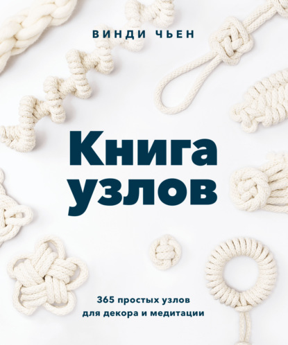 Книга узлов. 365 простых узлов для декора и медитации - Винди Чьен