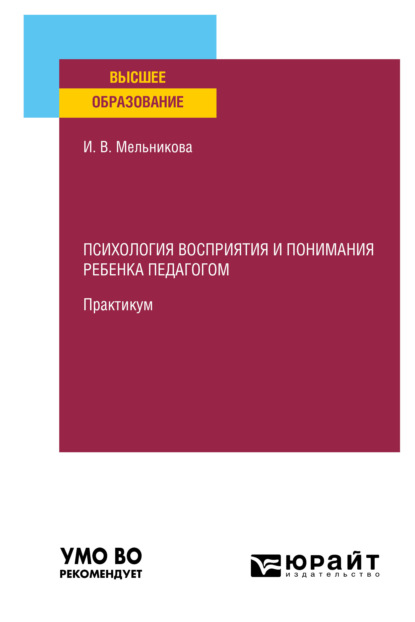 Психология восприятия и понимания ребенка педагогом. Практикум. Учебное пособие для вузов - Ирина Васильевна Мельникова