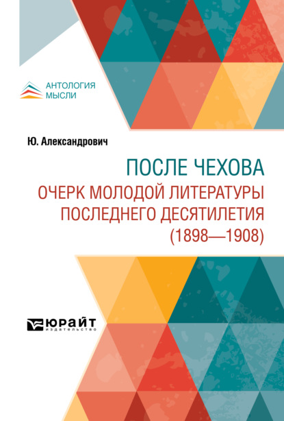 После Чехова. Очерк молодой литературы последнего десятилетия (1898-1908) - Ю. Александрович