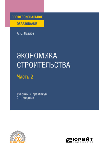 Экономика строительства в 2 ч. Часть 2 2-е изд., пер. и доп. Учебник и практикум для СПО - Александр Сергеевич Павлов