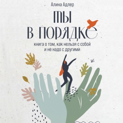 Ты в порядке. Книга о том, как нельзя с собой и не надо с другими - Алина Адлер