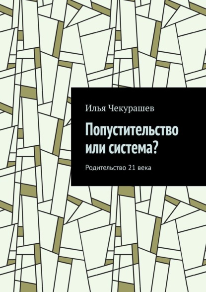 Попустительство или система? Родительство 21 века - Илья Чекурашев