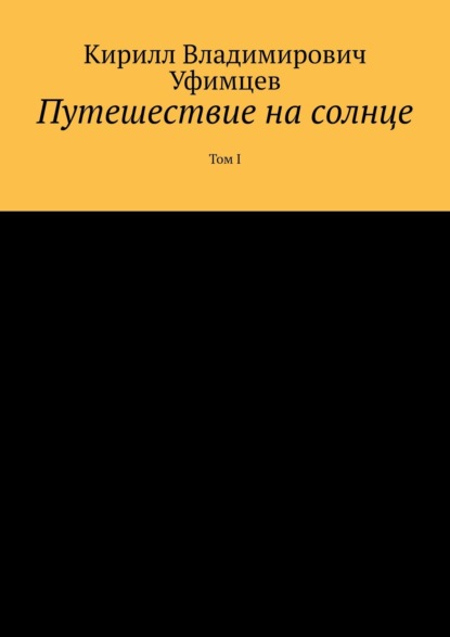 Путешествие на солнце. Том I - Кирилл Владимирович Уфимцев