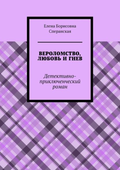 Вероломство, любовь и гнев. Детективно-приключенческий роман - Елена Борисовна Сперанская