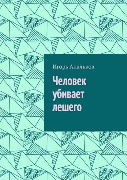 Человек убивает лешего - Игорь Апальков