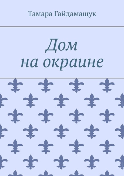 Дом на окраине — Тамара Гайдамащук