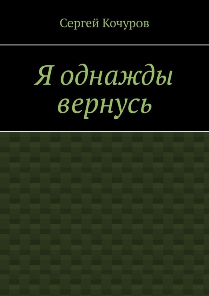 Я однажды вернусь - Сергей Кочуров