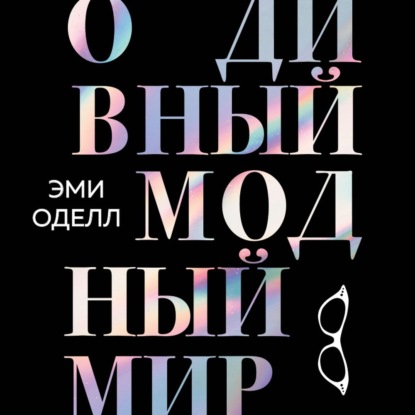 О дивный модный мир. Инсайдерские истории экс-редактора Cosmo о дизайнерах, фэшн-показах и звездных вечеринках - Эми Оделл