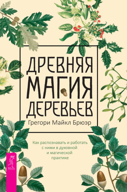 Древняя магия деревьев. Как распознавать и работать с ними в духовной и магической практике - Грегори Майкл Брюэр