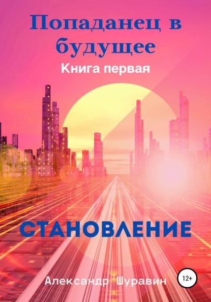 Попаданец в будущее. Книга Первая: «Становление» - Александр Петрович Шуравин