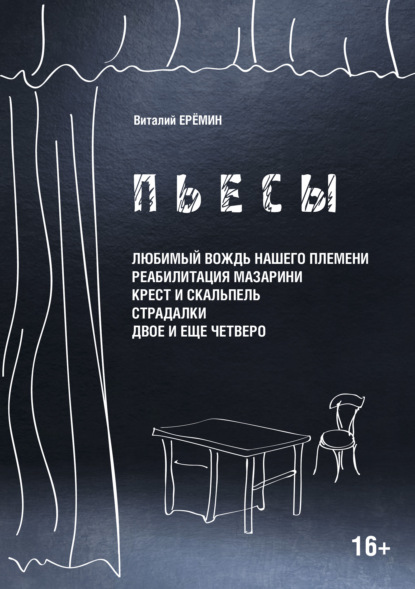 Пьесы. «Любимый вождь нашего племени», «Реабилитация Мазарина», «Крест и скальпель», «Страдалки», «Двое и ещё четверо» — В. А. Еремин