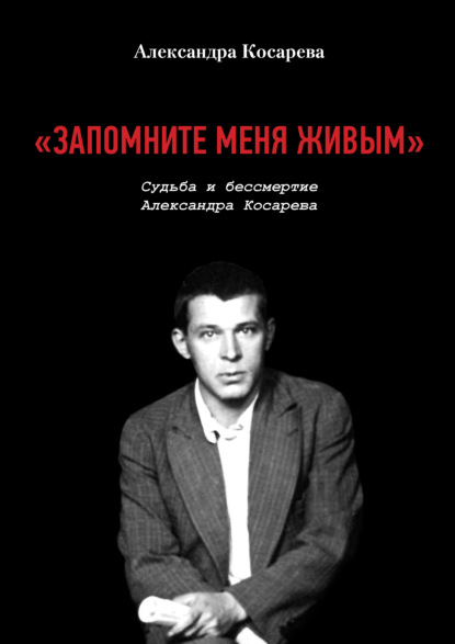 «Запомните меня живым». Судьба и бессмертие Александра Косарева - Александра Косарева