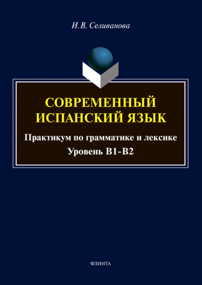 Современный испанский язык. Практикум по грамматике и лексике. Уровень В1-В2 — Ирина Селиванова