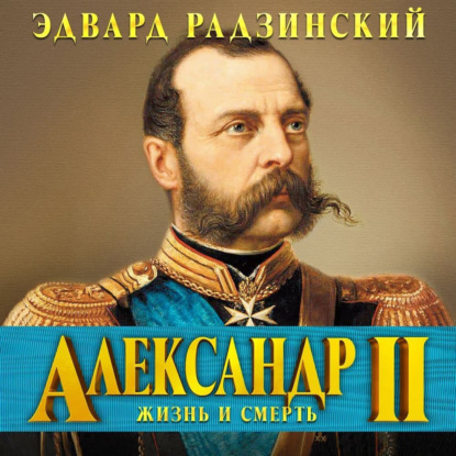 Александр II. Жизнь и смерть - Эдвард Радзинский