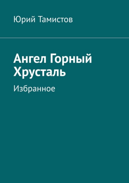 Ангел Горный Хрусталь. Избранное - Юрий Тамистов