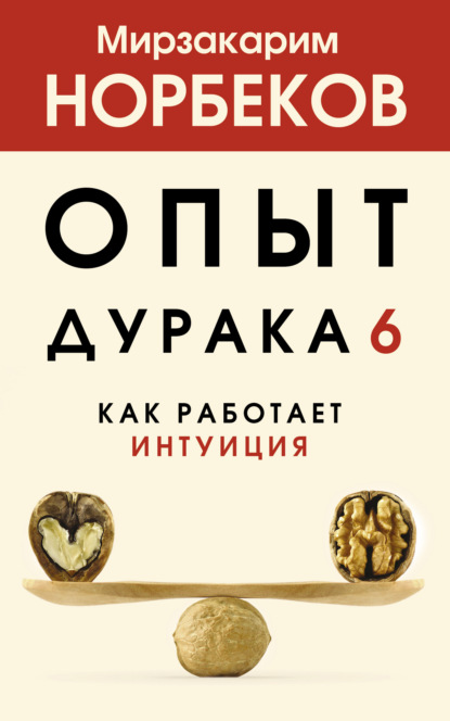 Опыт дурака 6. Как работает интуиция — Мирзакарим Норбеков