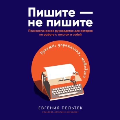 Пишите – не пишите. Психологическое руководство для авторов по работе с текстом и собой - Евгения Пельтек