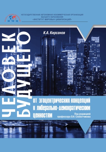 Человек будущего. От эгоцентрических концепций к либерально-демократическим ценностям - Константин Александрович Кирсанов