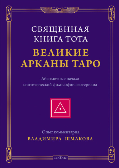 Священная Книга Тота. Великие Арканы Таро. Абсолютные начала синтетической философии эзотеризма - Владимир Шмаков