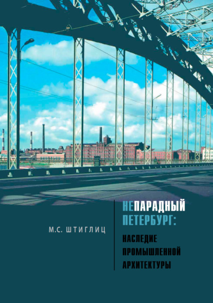 Непарадный Петербург. Наследие промышленной архитектуры — М. С. Штиглиц