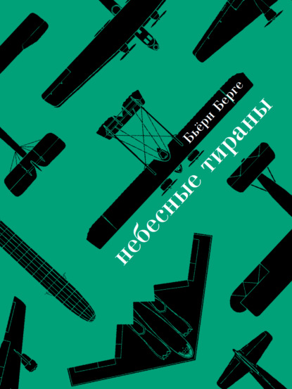 Небесные тираны. Столетняя история бомбардировщиков - Бьёрн Берге