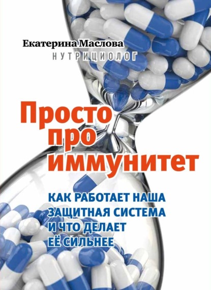 Просто про иммунитет. Как работает наша защитная система и что делает ее сильнее - Екатерина Маслова