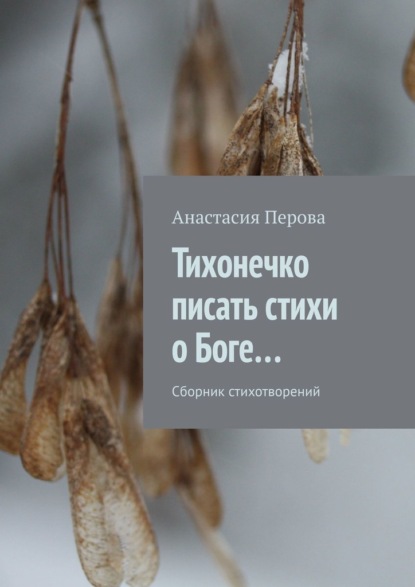 Тихонечко писать стихи о Боге… Сборник стихотворений - Анастасия Перова