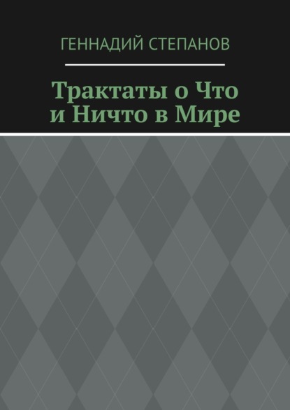 Трактаты о Что и Ничто в Мире - Геннадий Степанов