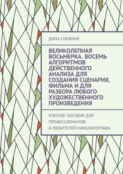 Великолепная восьмерка. Восемь алгоритмов действенного анализа для создания сценария, фильма и для разбора любого художественного произведения. Краткое пособие для профессионалов и любителей кинематографа - Дина Снежная