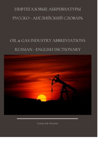 Нефтегазовые аббревиатуры. Русско-Английский словарь oil & gas industry abbreviations Russian-English dictionary - Алексей Ильин