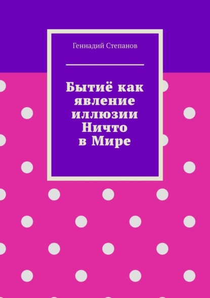 Бытиё как явление иллюзии Ничто в Мире - Геннадий Степанов