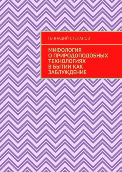 Мифология о природоподобных технологиях в Бытии как заблуждение — Геннадий Степанов