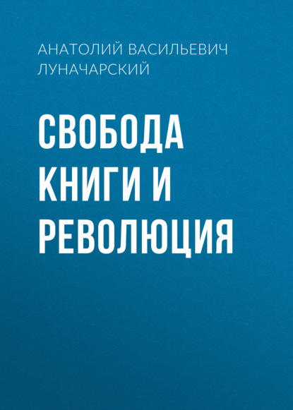 Свобода книги и революция - Анатолий Васильевич Луначарский