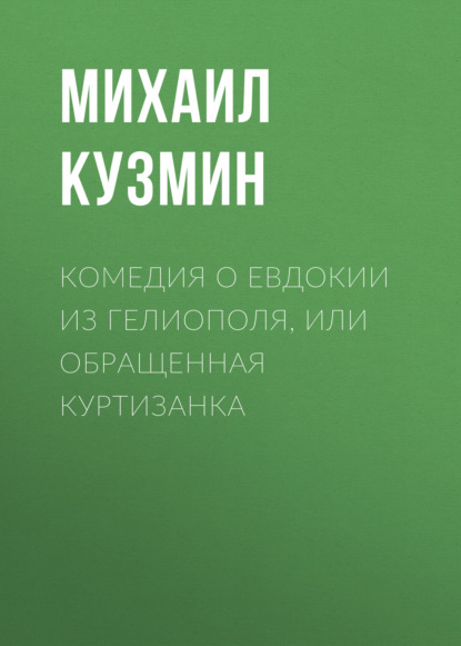 Комедия о Евдокии из Гелиополя, или Обращенная куртизанка — Михаил Кузмин