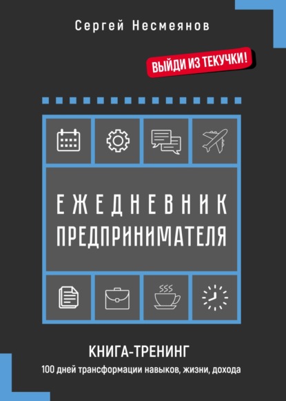 Ежедневник предпринимателя. Книга-тренинг. 100 дней трансформации навыков, жизни, дохода - Сергей Несмеянов