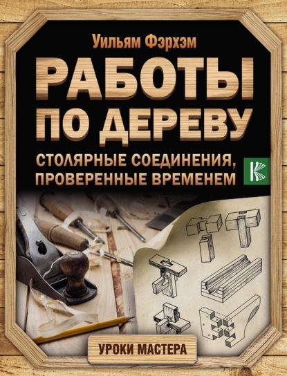 Работы по дереву. Столярные соединения, проверенные временем - Уильям Фэрхэм